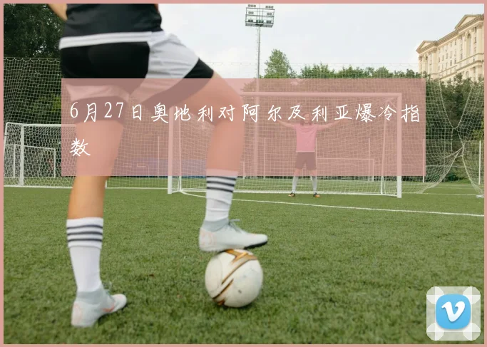 6月27日奥地利对阿尔及利亚爆冷指数