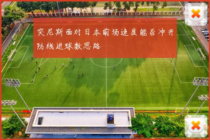 突尼斯面对日本前场速度能否冲开防线进球数思路