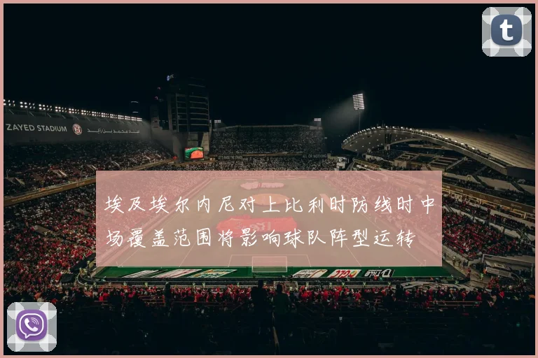 埃及埃尔内尼对上比利时防线时中场覆盖范围将影响球队阵型运转