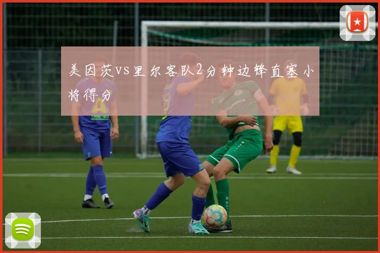 美因茨vs里尔客队2分钟边锋直塞小将得分