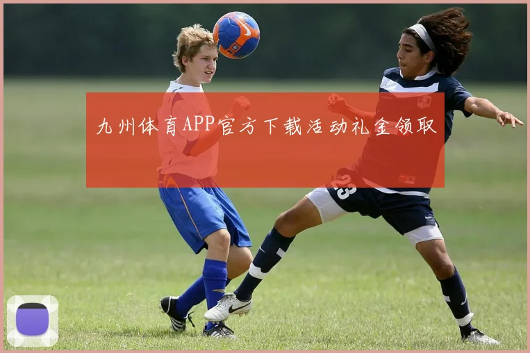九州体育APP官方下载活动礼金领取
