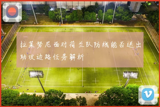 拉莱努尼面对荷兰队防线能否送出助攻边路任务解析