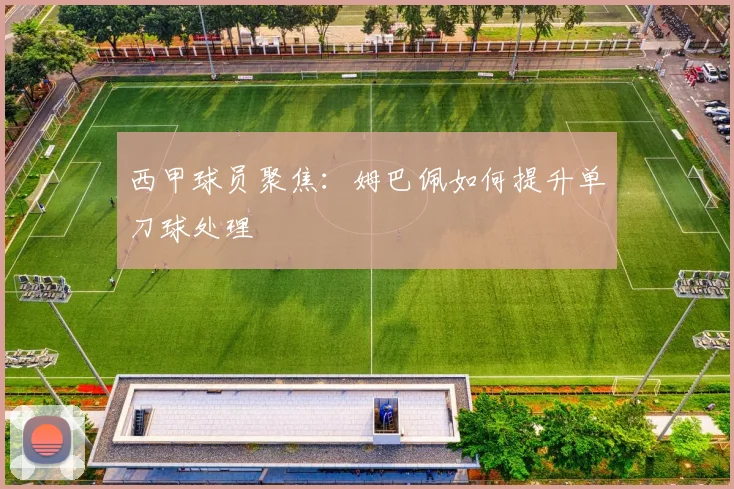 西甲球员聚焦：姆巴佩如何提升单刀球处理