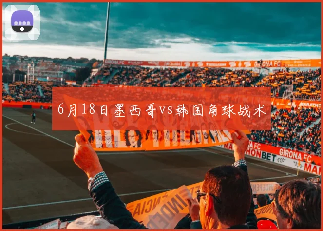 6月18日墨西哥vs韩国角球战术