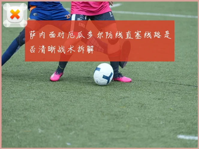 萨内面对厄瓜多尔防线直塞线路是否清晰战术拆解