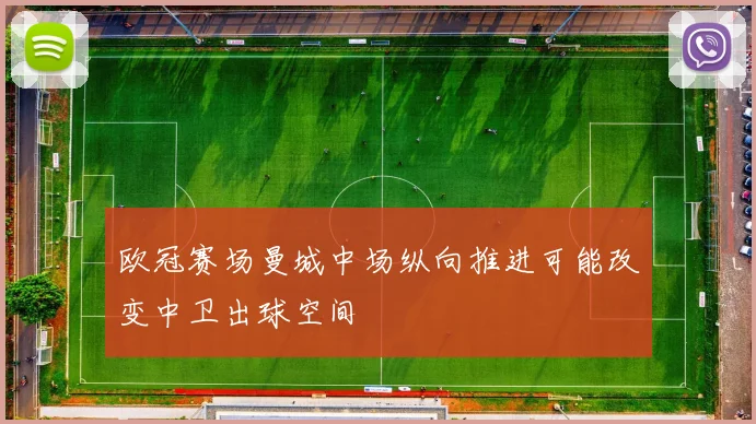 欧冠赛场曼城中场纵向推进可能改变中卫出球空间