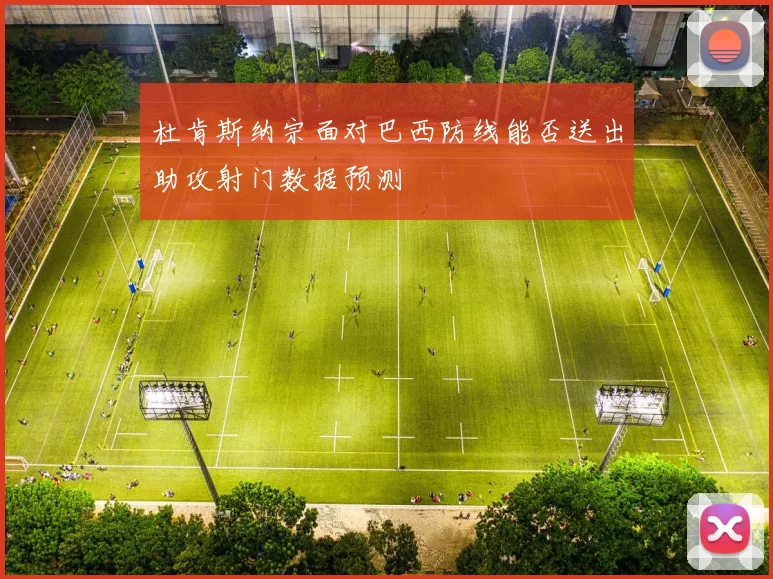 杜肯斯纳宗面对巴西防线能否送出助攻射门数据预测