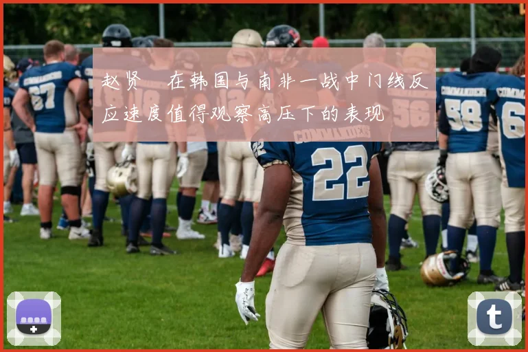 赵贤祐在韩国与南非一战中门线反应速度值得观察高压下的表现