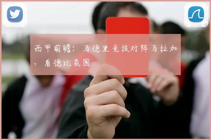 西甲前瞻：马德里竞技对阵马拉加，看德比氛围