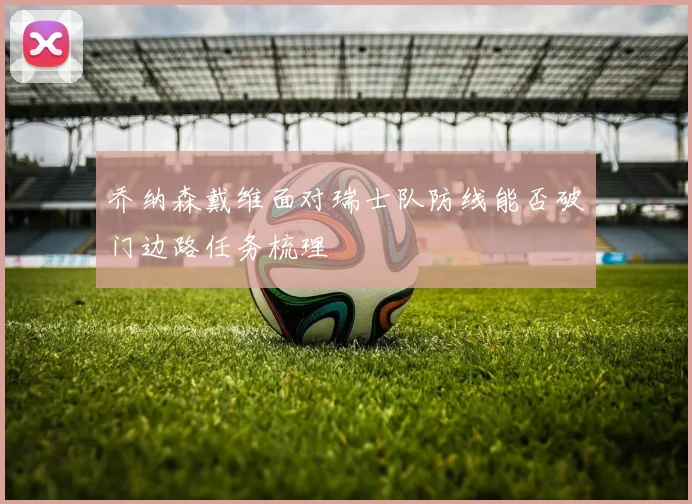 乔纳森戴维面对瑞士队防线能否破门边路任务梳理