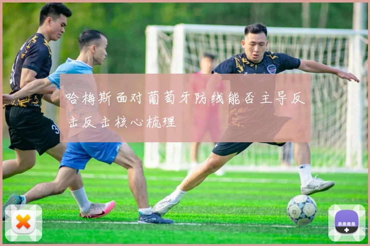 哈梅斯面对葡萄牙防线能否主导反击反击核心梳理