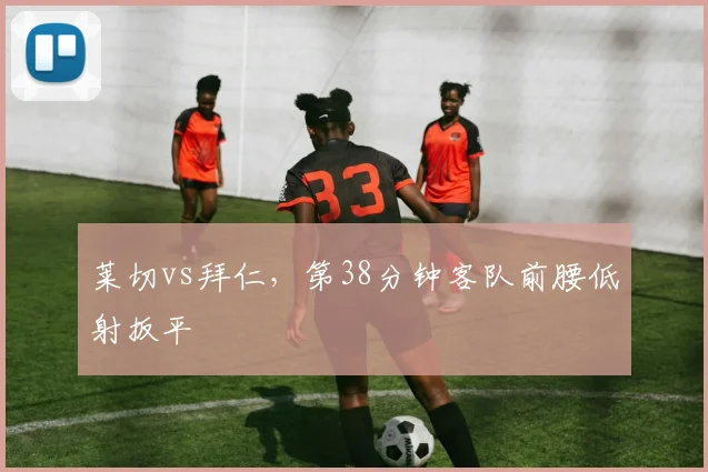 莱切vs拜仁，第38分钟客队前腰低射扳平