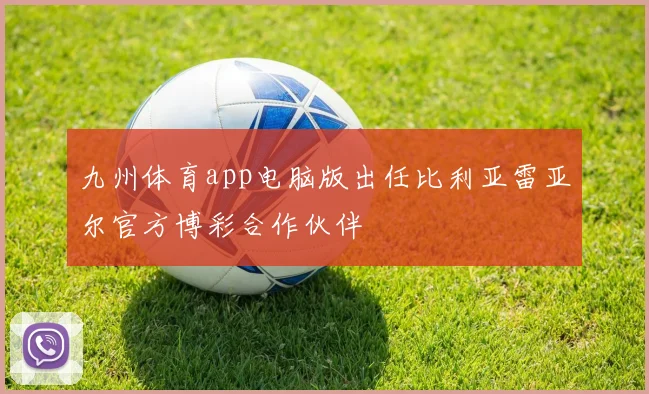九州体育app电脑版出任比利亚雷亚尔官方博彩合作伙伴