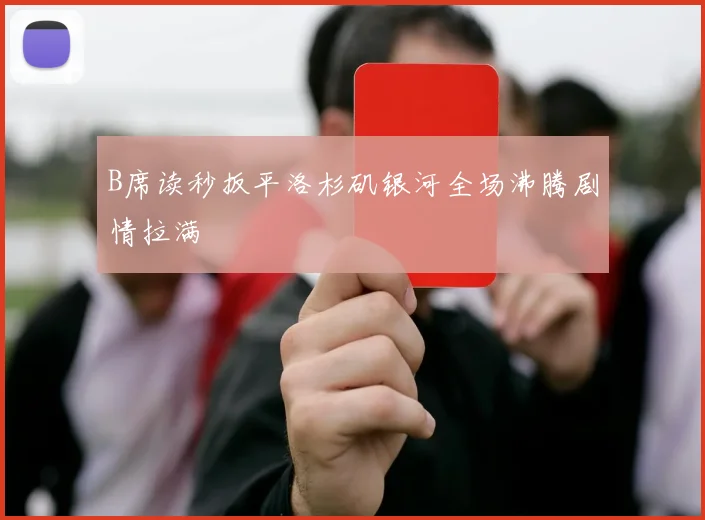 B席读秒扳平洛杉矶银河全场沸腾剧情拉满