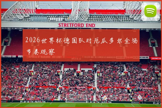 2026世界杯德国队对厄瓜多尔全场节奏观察