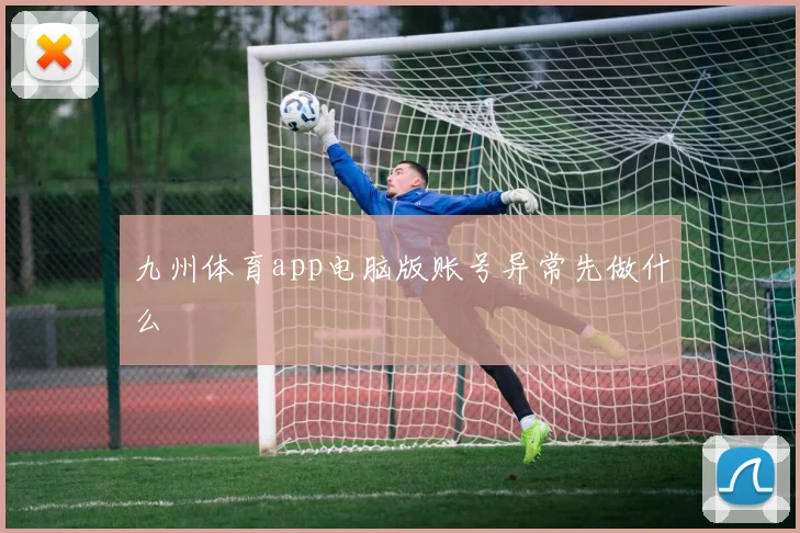 九州体育app电脑版账号异常先做什么