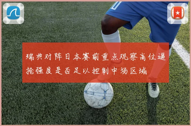 瑞典对阵日本赛前重点观察高位逼抢强度是否足以控制中场区域