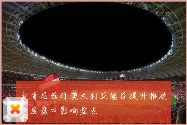 麦肯尼面对澳大利亚能否提升推进速度盘口影响盘点