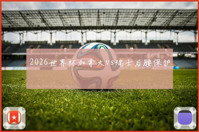 2026世界杯加拿大vs瑞士后腰保护