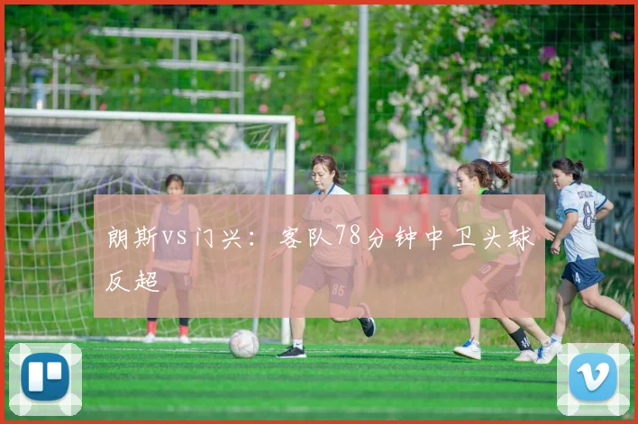 朗斯vs门兴：客队78分钟中卫头球反超