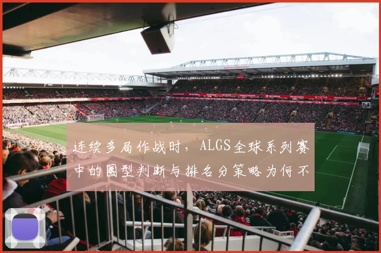 连续多局作战时，ALGS全球系列赛中的圈型判断与排名分策略为何不能分开讨论
