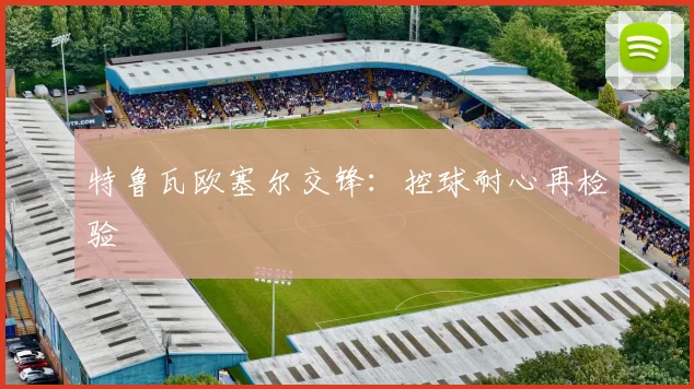 特鲁瓦欧塞尔交锋：控球耐心再检验