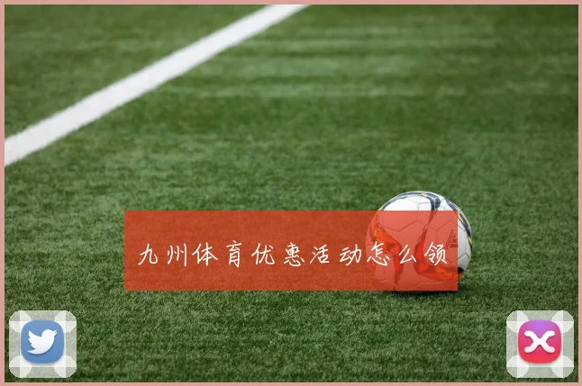 九州体育优惠活动怎么领