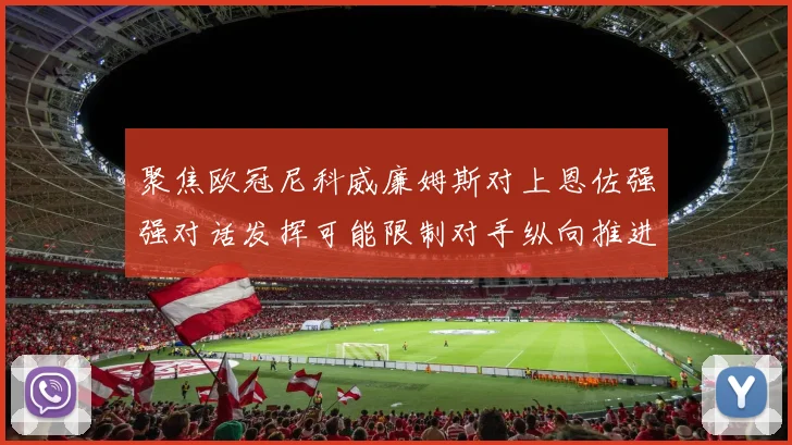 聚焦欧冠尼科威廉姆斯对上恩佐强强对话发挥可能限制对手纵向推进