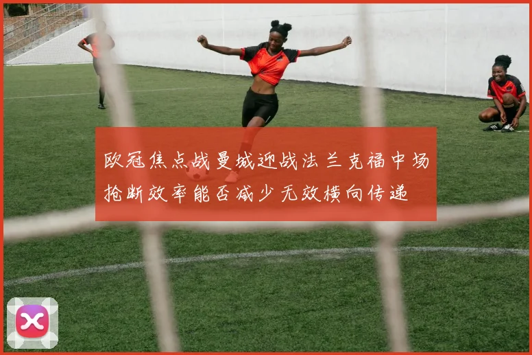 欧冠焦点战曼城迎战法兰克福中场抢断效率能否减少无效横向传递