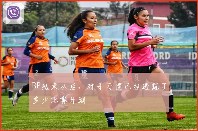 BP结束以后，对手习惯已经透露了多少比赛计划