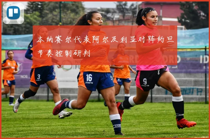 本纳赛尔代表阿尔及利亚对阵约旦节奏控制研判